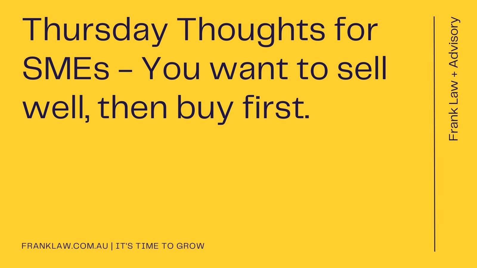 Thursday Thoughts for SMEs: You want to sell well, then buy first.